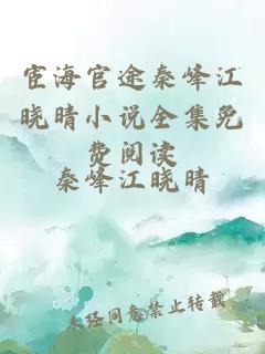 宦海官途秦峰江晓晴小说全集免费阅读